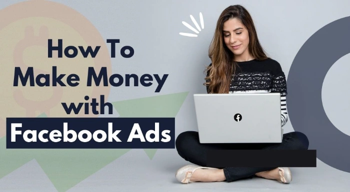 How To Make Money with Facebook Ads in 2022: Best Ways To Earn More