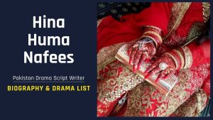 Pakistan Drama Script Writer Hina Huma Nafees Biography