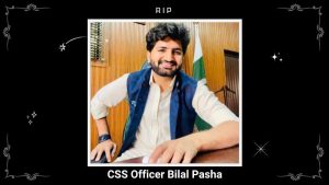 CSS officer Bilal Pasha Biography, Age, Family, Wife, & Death Cause